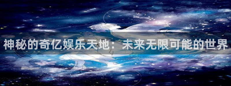 壹号娱乐：神秘的奇亿娱乐天地：未来无限可能的世界