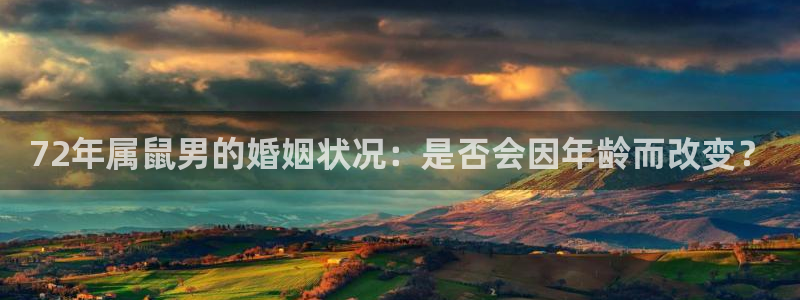壹号娱乐体育平台登录入口：72年属鼠男的婚姻状况：是否会因年龄而改变？