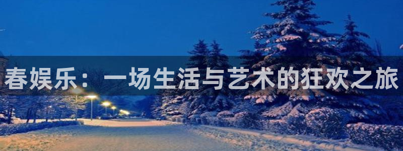 壹号娱乐：春娱乐：一场生活与艺术的狂欢之旅