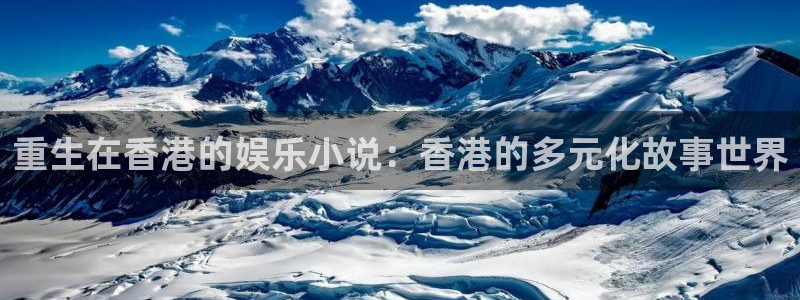 壹号娱乐平台开户链接：重生在香港的娱乐小说：香港的多元化故事世界