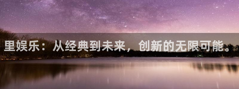 壹号娱乐4官网：里娱乐：从经典到未来，创新的无限可能。