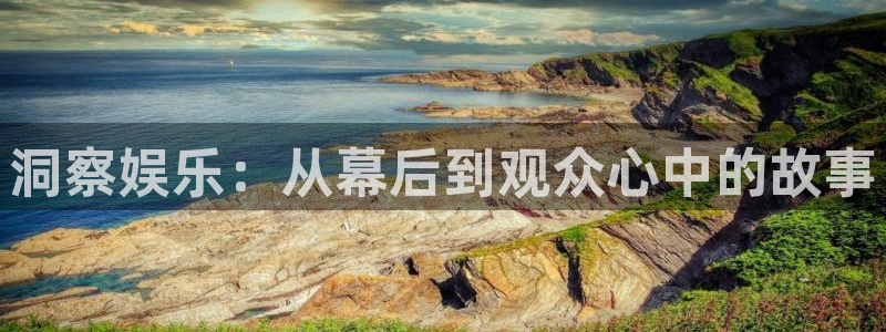 壹号娱乐3注册：洞察娱乐：从幕后到观众心中的故事