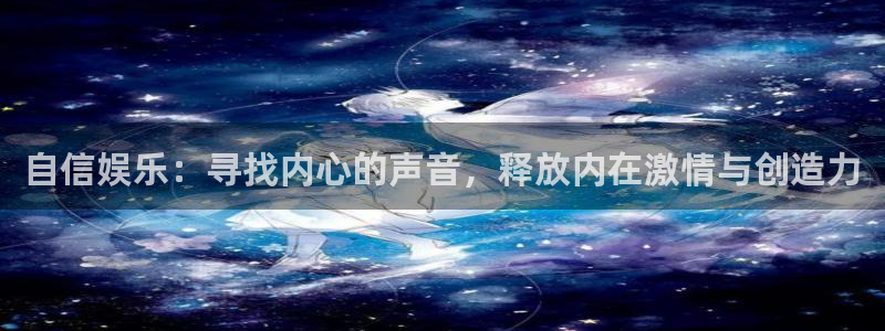 壹号娱乐体育在线注册：自信娱乐：寻找内心的声音，释放内在激情与创造力