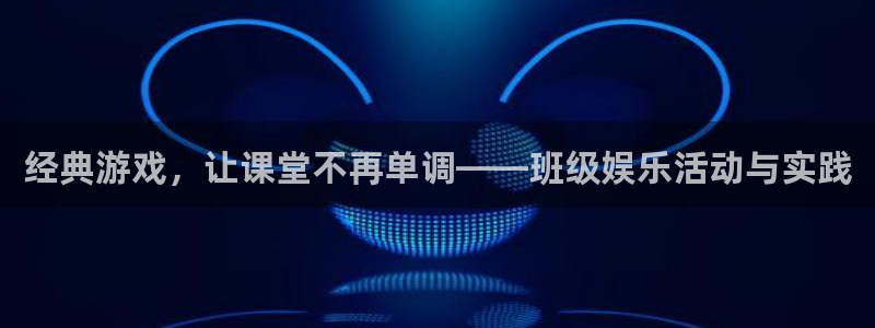 壹号娱乐平台在线开户：经典游戏，让课堂不再单调——班级娱乐活动与实践