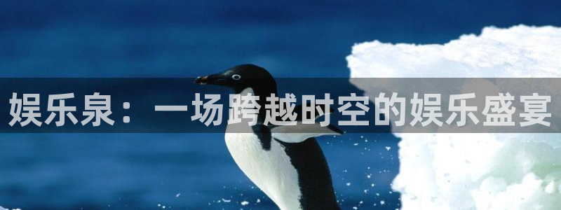 壹号娱乐登陆：娱乐泉：一场跨越时空的娱乐盛宴